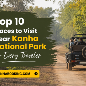 Top 10 Places to Visit Near Kanha National Park for Every Traveler